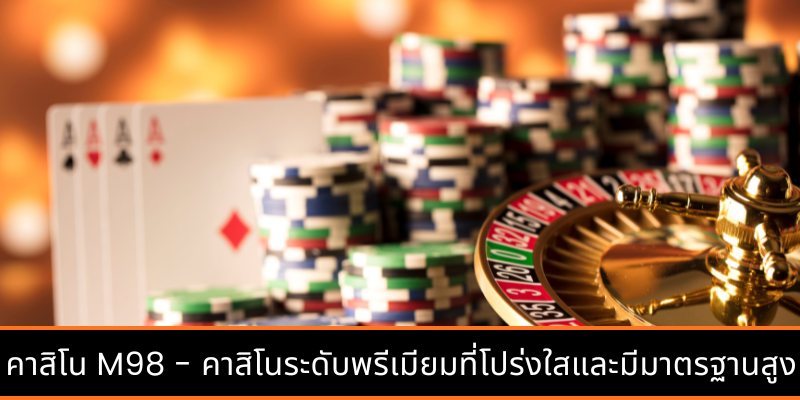 คาสิโน M98 - คาสิโนระดับพรีเมียมที่โปร่งใสและมีมาตรฐานสูง