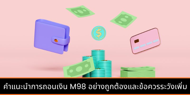 คำแนะนำการถอนเงิน M98 อย่างถูกต้องและข้อควรระวังเพิ่มเติม