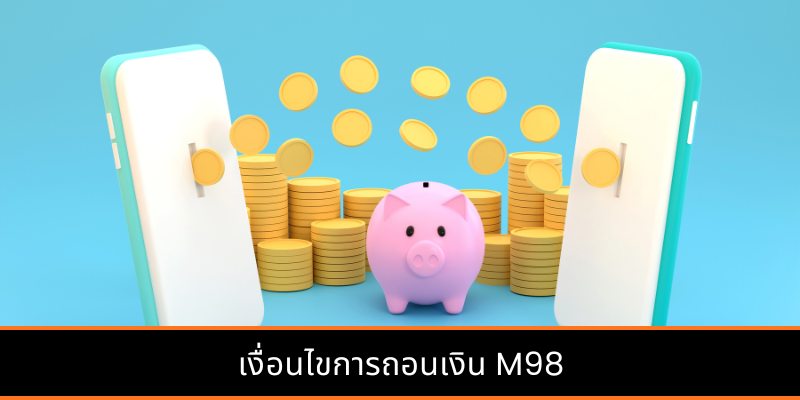 เงื่อนไขการถอนเงิน M98
