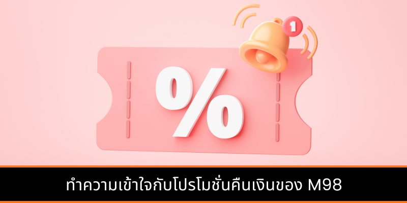 ทำความเข้าใจกับโปรโมชั่นคืนเงินของ M98