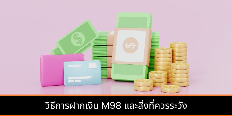 วิธีการฝากเงิน M98 และสิ่งที่ควรระวัง