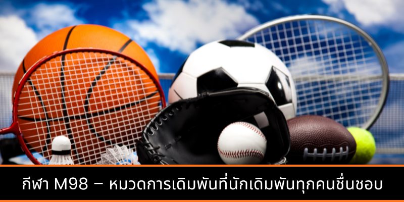 กีฬา M98 – หมวดการเดิมพันที่นักเดิมพันทุกคนชื่นชอบ