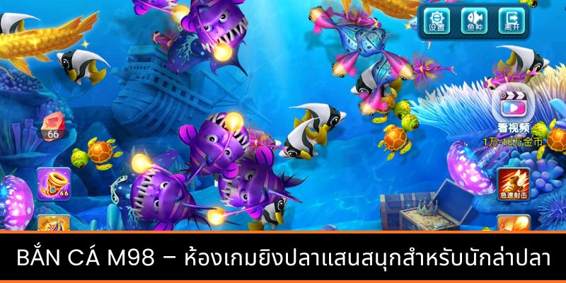 ยิงปลา M98 – ห้องเกมยิงปลาแสนสนุกสำหรับนักล่าปลา