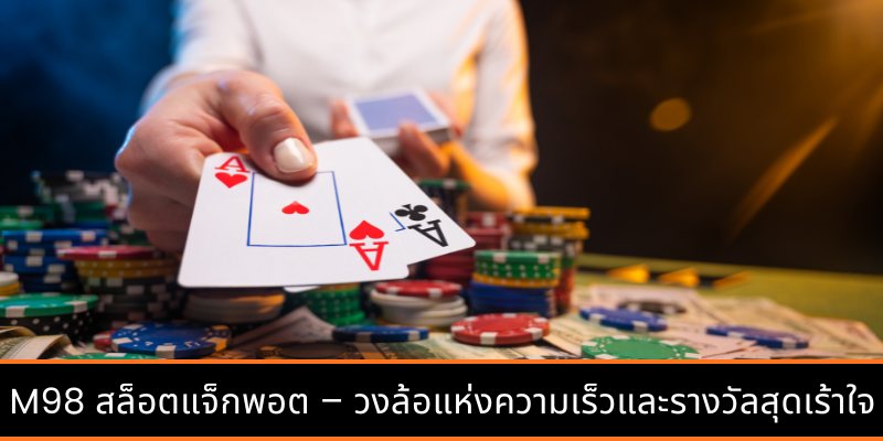 M98 สล็อตแจ็กพอต – วงล้อแห่งความเร็วและรางวัลสุดเร้าใจ