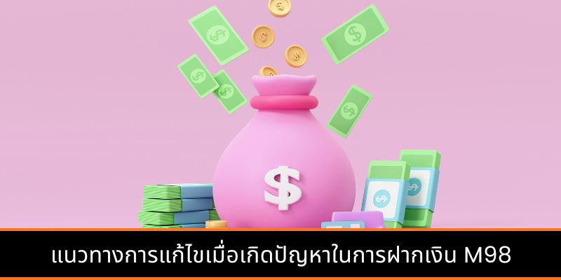 แนวทางการแก้ไขเมื่อเกิดปัญหาในการฝากเงิน M98